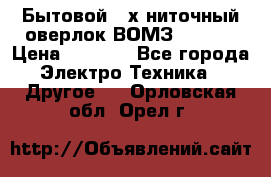 Бытовой 4-х ниточный оверлок ВОМЗ 151-4D › Цена ­ 2 000 - Все города Электро-Техника » Другое   . Орловская обл.,Орел г.